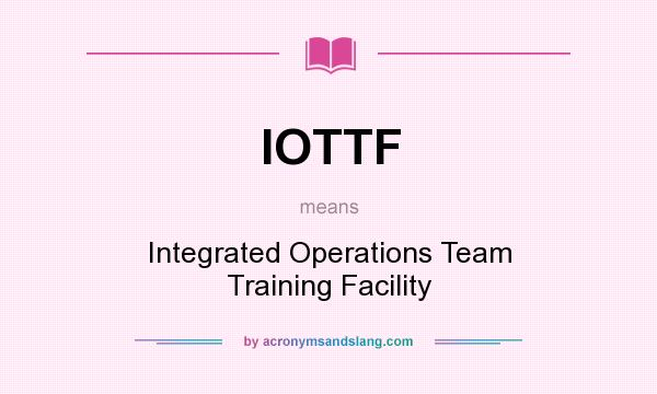 What does IOTTF mean? It stands for Integrated Operations Team Training Facility