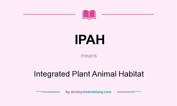 What does IPAH mean? It stands for Integrated Plant Animal Habitat