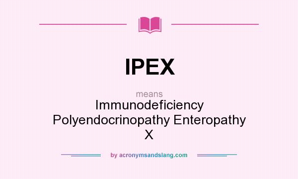 What does IPEX mean? It stands for Immunodeficiency Polyendocrinopathy Enteropathy X