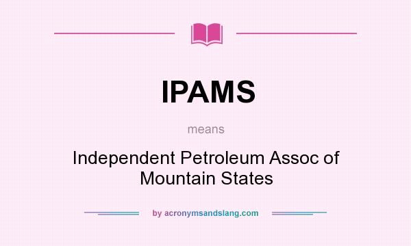 What does IPAMS mean? It stands for Independent Petroleum Assoc of Mountain States