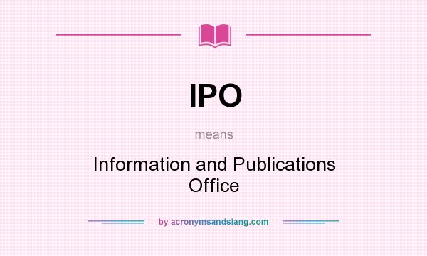 What does IPO mean? It stands for Information and Publications Office