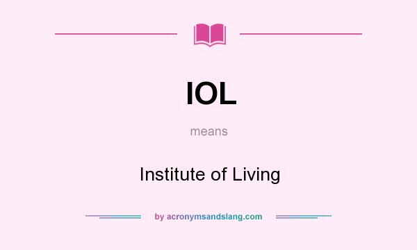 What does IOL mean? It stands for Institute of Living