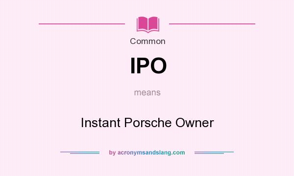 What does IPO mean? It stands for Instant Porsche Owner