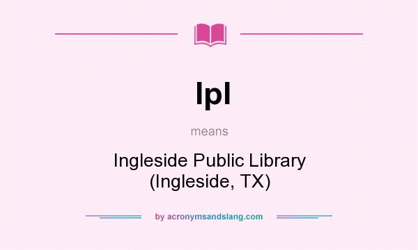 What does Ipl mean? It stands for Ingleside Public Library (Ingleside, TX)