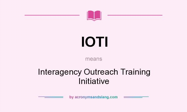What does IOTI mean? It stands for Interagency Outreach Training Initiative