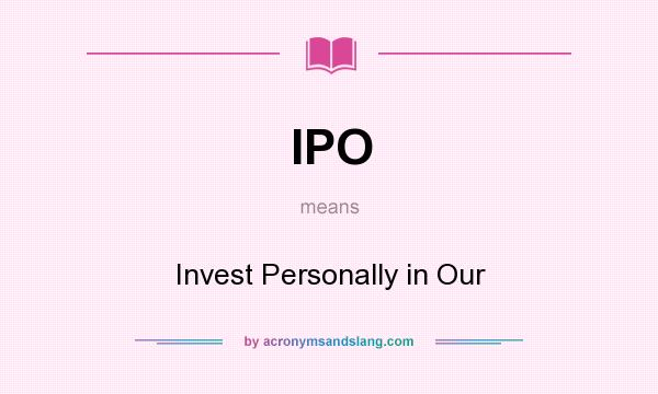 What does IPO mean? It stands for Invest Personally in Our