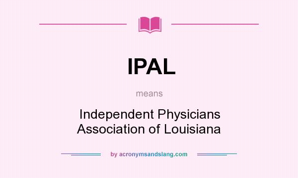 What does IPAL mean? It stands for Independent Physicians Association of Louisiana