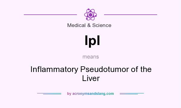 What does Ipl mean? It stands for Inflammatory Pseudotumor of the Liver