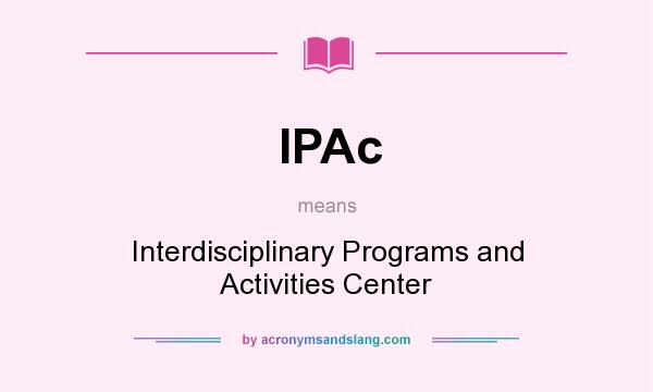 What does IPAc mean? It stands for Interdisciplinary Programs and Activities Center
