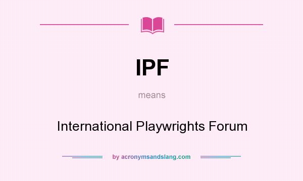 What does IPF mean? It stands for International Playwrights Forum