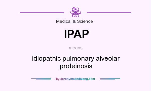 What does IPAP mean? It stands for idiopathic pulmonary alveolar proteinosis
