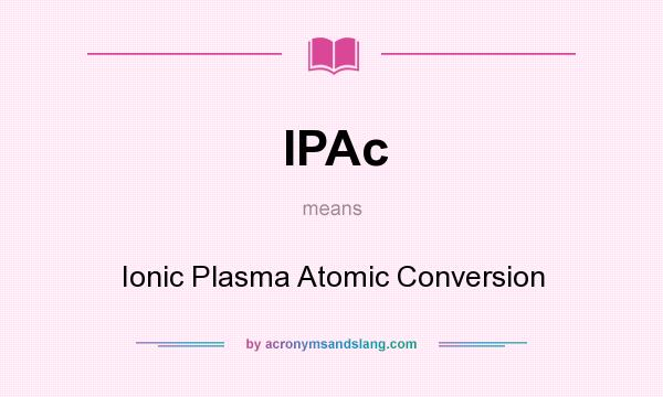 What does IPAc mean? It stands for Ionic Plasma Atomic Conversion