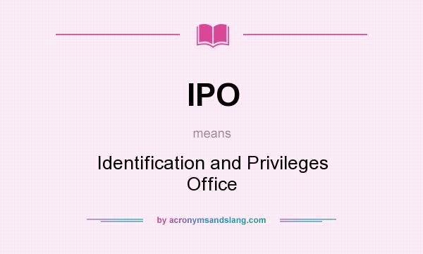 What does IPO mean? It stands for Identification and Privileges Office