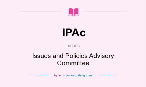 What does IPAc mean? It stands for Issues and Policies Advisory Committee