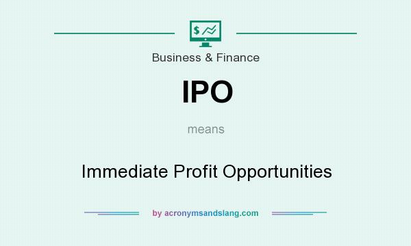 What does IPO mean? It stands for Immediate Profit Opportunities