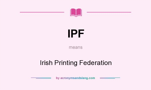 What does IPF mean? It stands for Irish Printing Federation