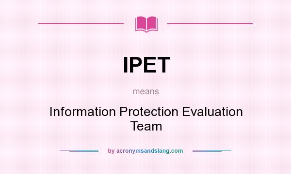 What does IPET mean? It stands for Information Protection Evaluation Team