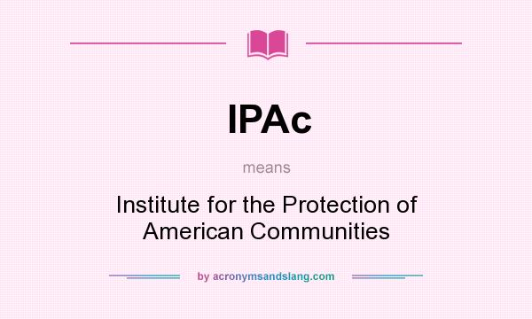 What does IPAc mean? It stands for Institute for the Protection of American Communities