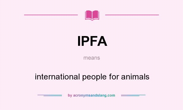 What does IPFA mean? It stands for international people for animals
