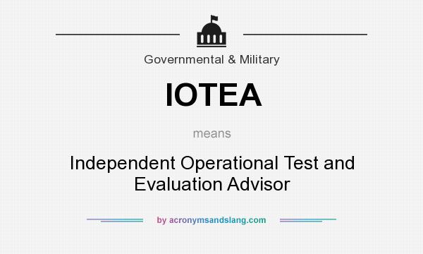 What does IOTEA mean? It stands for Independent Operational Test and Evaluation Advisor