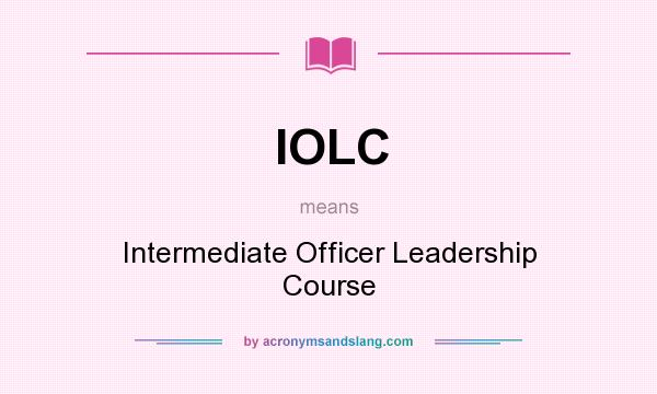 What does IOLC mean? It stands for Intermediate Officer Leadership Course