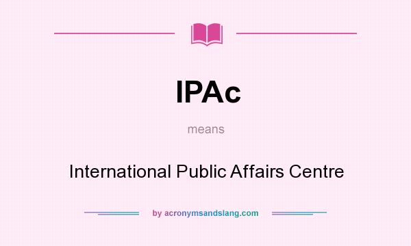 What does IPAc mean? It stands for International Public Affairs Centre