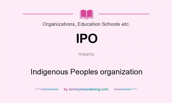 What does IPO mean? It stands for Indigenous Peoples organization