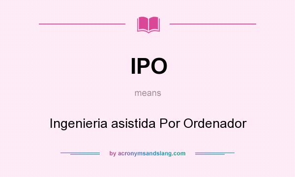 What does IPO mean? It stands for Ingenieria asistida Por Ordenador