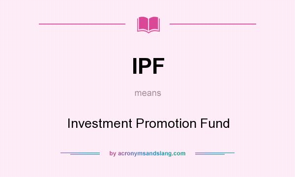 What does IPF mean? It stands for Investment Promotion Fund