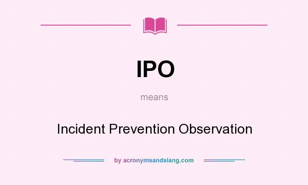 What does IPO mean? It stands for Incident Prevention Observation