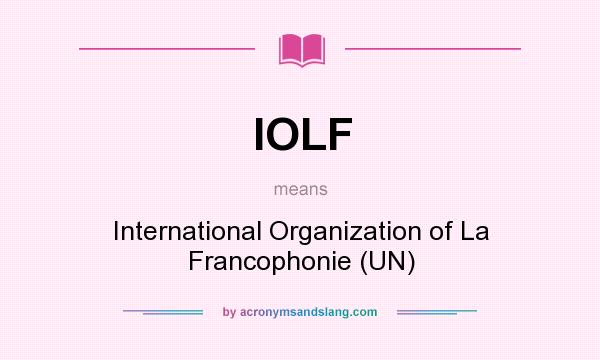 What does IOLF mean? It stands for International Organization of La Francophonie (UN)