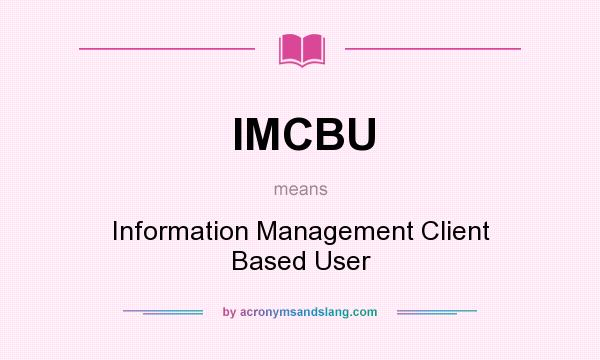 What does IMCBU mean? It stands for Information Management Client Based User