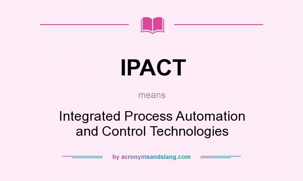 What does IPACT mean? It stands for Integrated Process Automation and Control Technologies