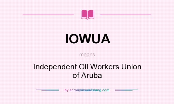 What does IOWUA mean? It stands for Independent Oil Workers Union of Aruba