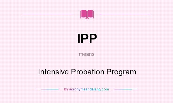 What does IPP mean? It stands for Intensive Probation Program