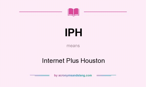 What does IPH mean? It stands for Internet Plus Houston