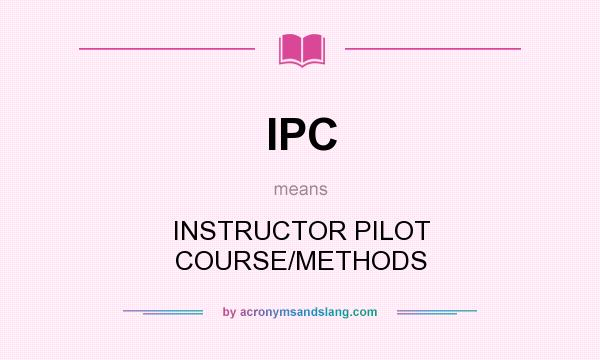 What does IPC mean? It stands for INSTRUCTOR PILOT COURSE/METHODS