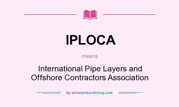 What does IPLOCA mean? It stands for International Pipe Layers and Offshore Contractors Association