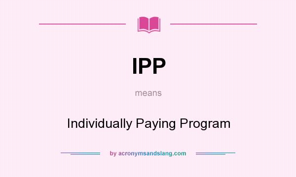 What does IPP mean? It stands for Individually Paying Program
