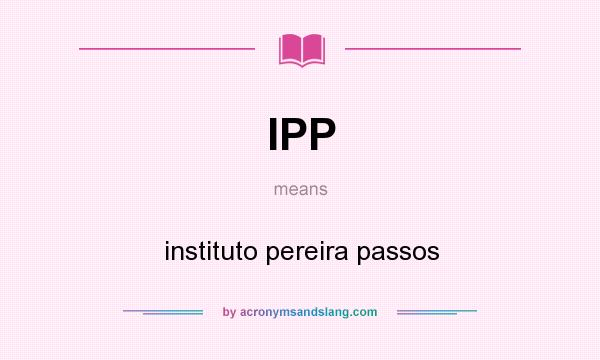 What does IPP mean? It stands for instituto pereira passos