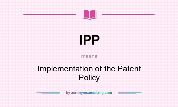 What does IPP mean? It stands for Implementation of the Patent Policy