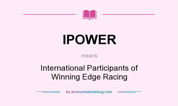 What does IPOWER mean? It stands for International Participants of Winning Edge Racing
