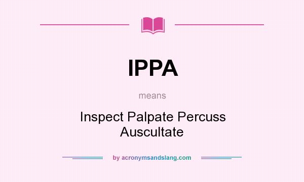 What does IPPA mean? It stands for Inspect Palpate Percuss Auscultate
