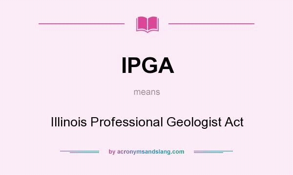 What does IPGA mean? It stands for Illinois Professional Geologist Act