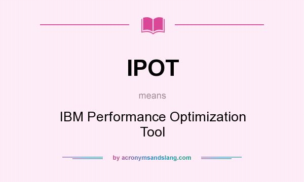 What does IPOT mean? It stands for IBM Performance Optimization Tool