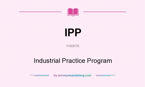 What does IPP mean? It stands for Industrial Practice Program