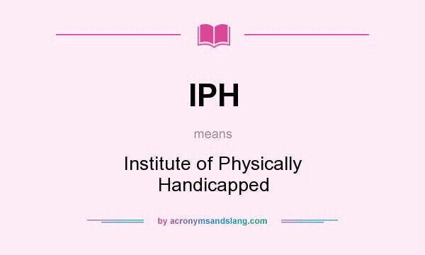What does IPH mean? It stands for Institute of Physically Handicapped