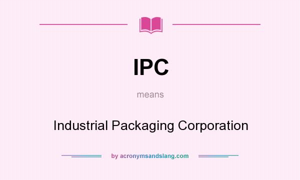What does IPC mean? It stands for Industrial Packaging Corporation
