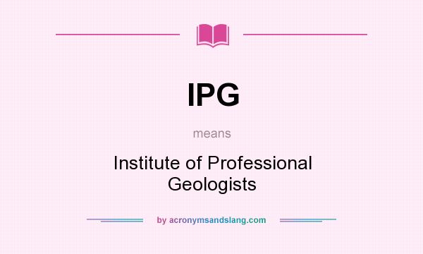 What does IPG mean? It stands for Institute of Professional Geologists