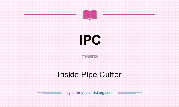 What does IPC mean? It stands for Inside Pipe Cutter
